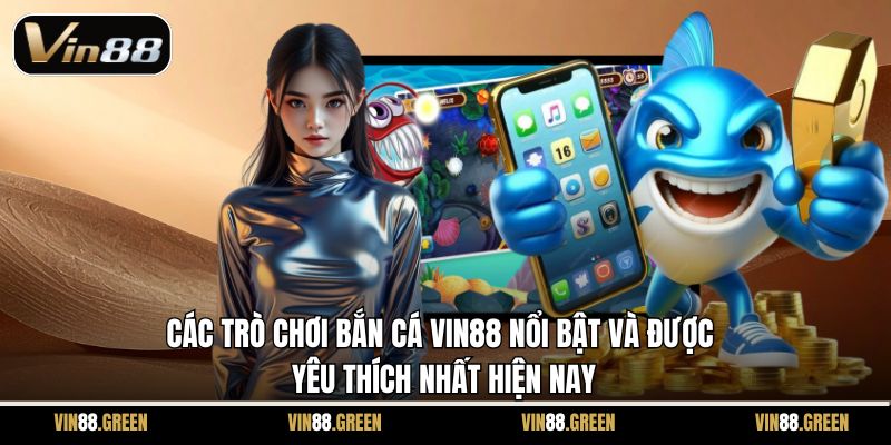 Các trò chơi bắn cá Vin88 nổi bật và được yêu thích nhất hiện nay