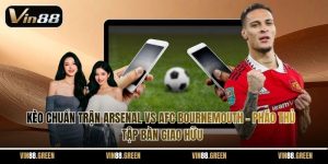 Kèo Chuẩn Trận Arsenal Vs AFC Bournemouth – Pháo Thủ Tập Bàn Giao Hữu