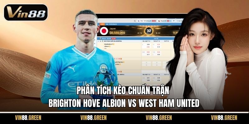 Phân tích kèo chuẩn trận Brighton Hove Albion vs West Ham United